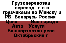 Грузоперевозки, переезд, г/п с грузчиками по Минску и РБ, Беларусь-Россия › Цена ­ 13 - Все города Авто » Услуги   . Башкортостан респ.,Октябрьский г.